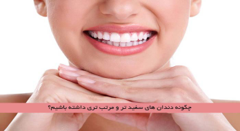 چگونه دندان های سفید تر و مرتب تری داشته باشیم؟ چگونه دندان های سفید تر و مرتب تری داشته باشیم؟